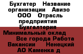 Бухгатер › Название организации ­ Авизо, ООО › Отрасль предприятия ­ Бухгалтерия › Минимальный оклад ­ 45 000 - Все города Работа » Вакансии   . Ненецкий АО,Каменка д.